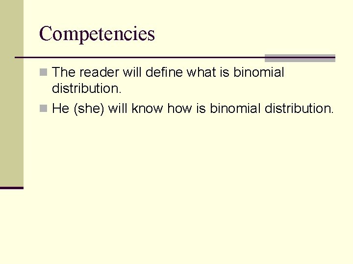 Competencies n The reader will define what is binomial distribution. n He (she) will