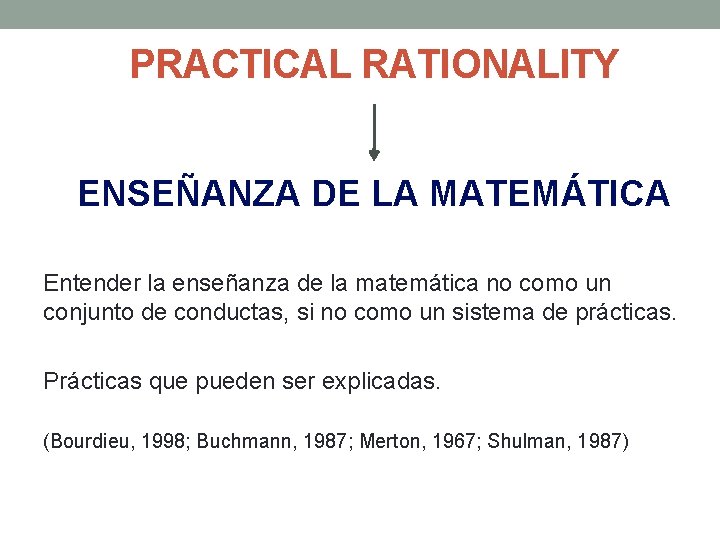 PRACTICAL RATIONALITY ENSEÑANZA DE LA MATEMÁTICA Entender la enseñanza de la matemática no como