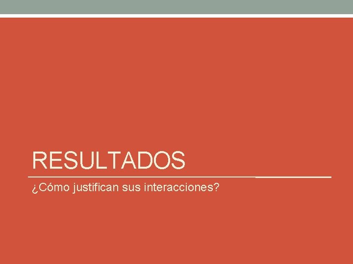 RESULTADOS ¿Cómo justifican sus interacciones? 