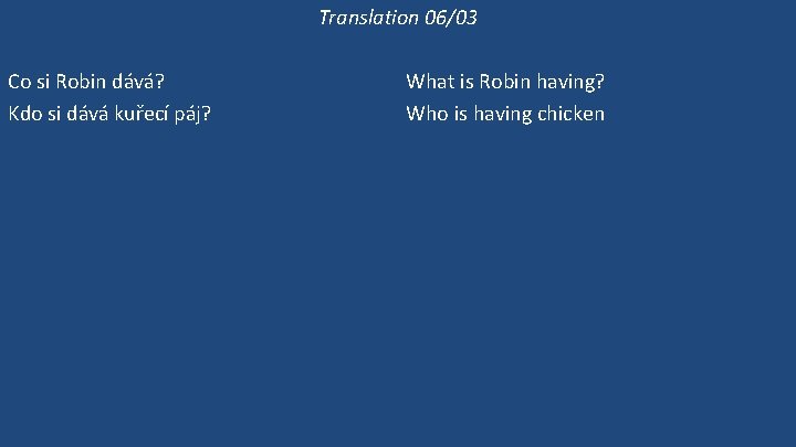 Translation 06/03 Co si Robin dává? Kdo si dává kuřecí páj? Dává si Robin