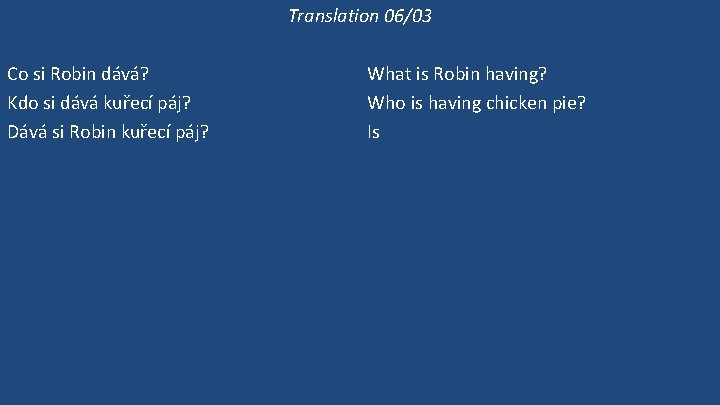 Translation 06/03 Co si Robin dává? Kdo si dává kuřecí páj? Dává si Robin