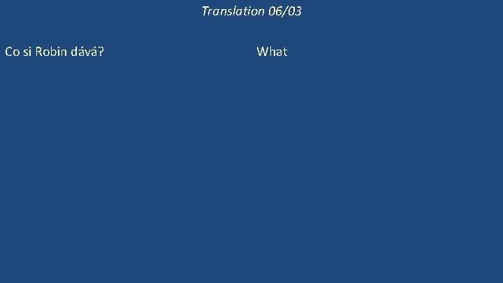 Translation 06/03 Co si Robin dává? Kdo si dává kuřecí páj? Dává si Robin