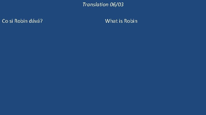 Translation 06/03 Co si Robin dává? Kdo si dává kuřecí páj? Dává si Robin