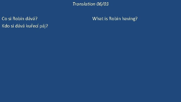 Translation 06/03 Co si Robin dává? Kdo si dává kuřecí páj? Dává si Robin