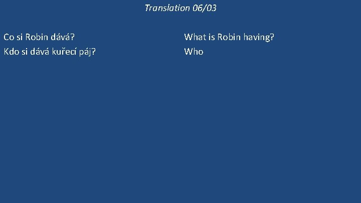 Translation 06/03 Co si Robin dává? Kdo si dává kuřecí páj? Dává si Robin