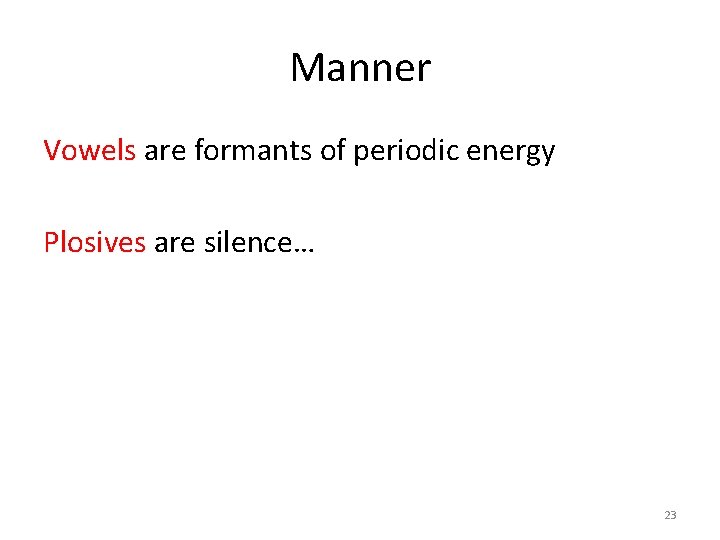 Manner Vowels are formants of periodic energy Plosives are silence… 23 
