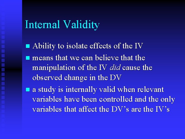 Internal Validity Ability to isolate effects of the IV n means that we can