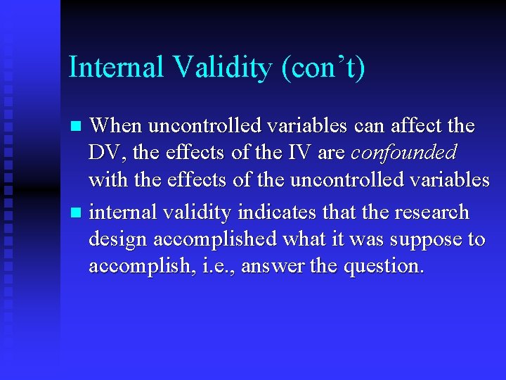 Internal Validity (con’t) When uncontrolled variables can affect the DV, the effects of the