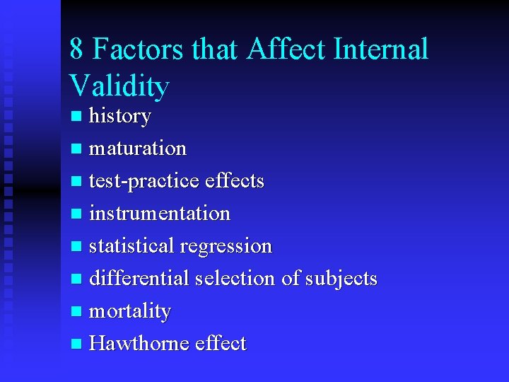 8 Factors that Affect Internal Validity history n maturation n test-practice effects n instrumentation