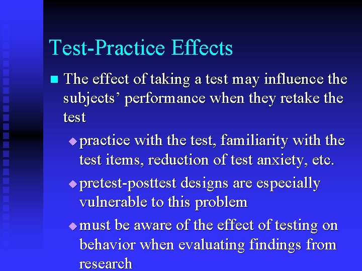 Test-Practice Effects n The effect of taking a test may influence the subjects’ performance
