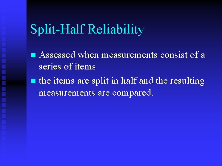 Split-Half Reliability Assessed when measurements consist of a series of items n the items