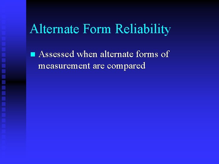 Alternate Form Reliability n Assessed when alternate forms of measurement are compared 