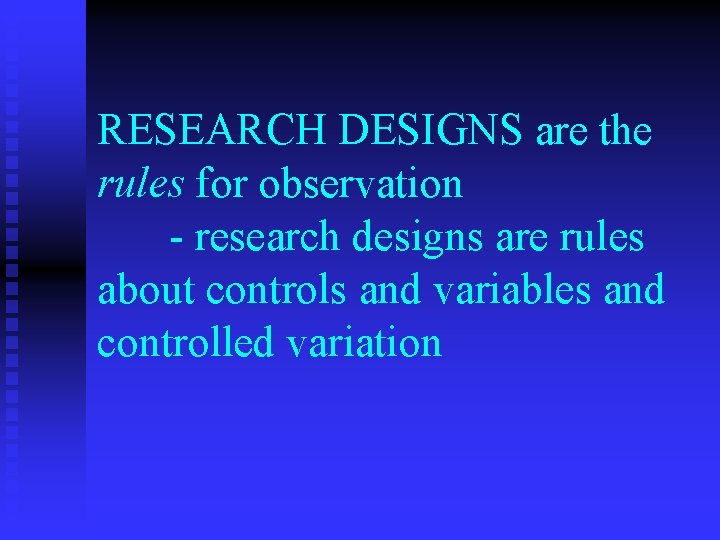 RESEARCH DESIGNS are the rules for observation - research designs are rules about controls
