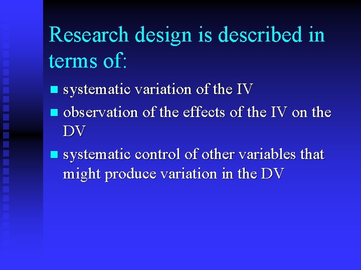 Research design is described in terms of: systematic variation of the IV n observation