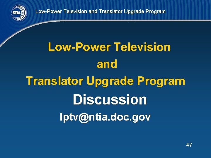 Low-Power Television and Translator Upgrade Program Discussion lptv@ntia. doc. gov 47 