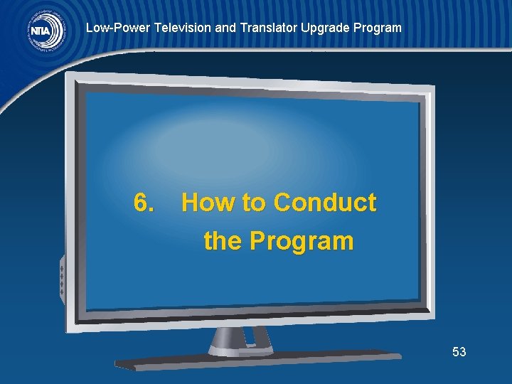 Low-Power Television and Translator Upgrade Program 6. How to Conduct the Program 53 
