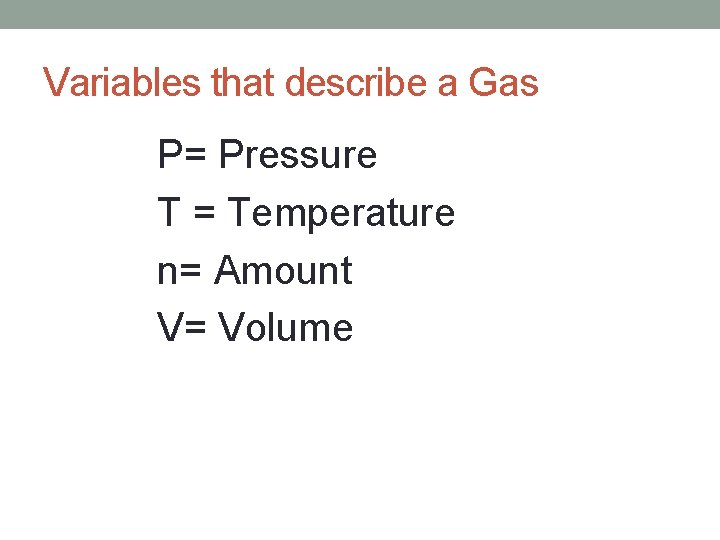 Variables that describe a Gas P= Pressure T = Temperature n= Amount V= Volume