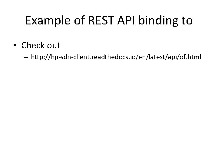 Example of REST API binding to • Check out – http: //hp-sdn-client. readthedocs. io/en/latest/api/of.