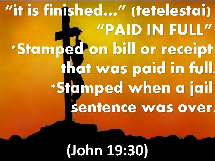 “it is finished…” (tetelestai) “PAID IN FULL” *Stamped on bill or receipt that was “it is finished…” (tetelestai) “PAID IN FULL” *Stamped on bill or receipt that was