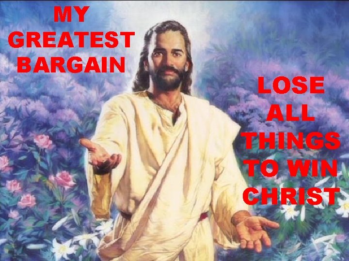MY GREATEST BARGAIN LOSE ALL THINGS TO WIN CHRIST MY GREATEST BARGAIN LOSE ALL THINGS TO WIN CHRIST