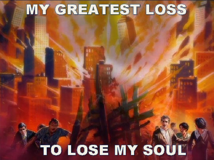 MY GREATEST LOSS TO LOSE MY SOUL MY GREATEST LOSS TO LOSE MY SOUL