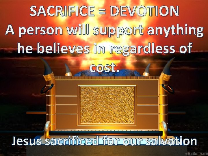 SACRIFICE = DEVOTION A person will support anything he believes in regardless of cost. SACRIFICE = DEVOTION A person will support anything he believes in regardless of cost.