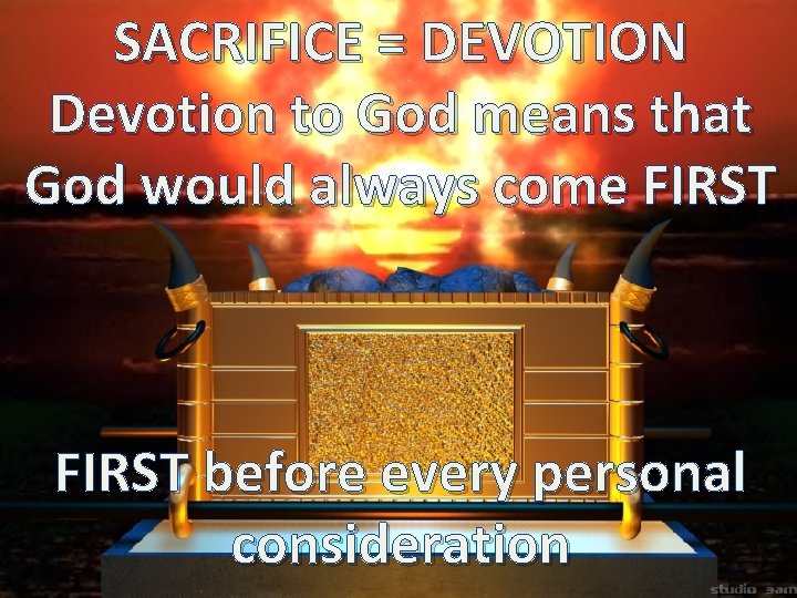 SACRIFICE = DEVOTION Devotion to God means that God would always come FIRST before SACRIFICE = DEVOTION Devotion to God means that God would always come FIRST before
