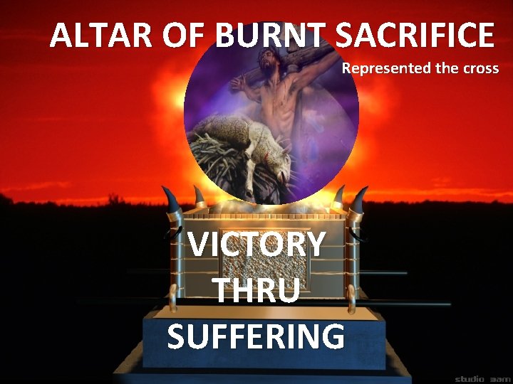 ALTAR OF BURNT SACRIFICE Represented the cross VICTORY THRU SUFFERING ALTAR OF BURNT SACRIFICE Represented the cross VICTORY THRU SUFFERING