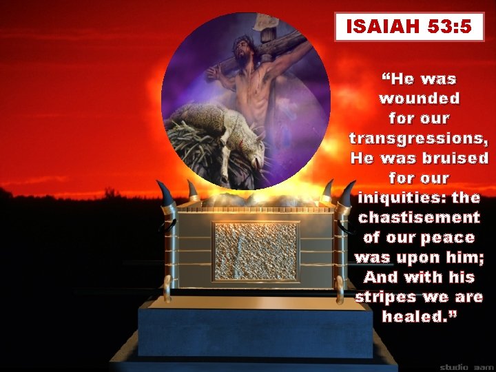 ISAIAH 53: 5 “He was wounded for our transgressions, He was bruised for our ISAIAH 53: 5 “He was wounded for our transgressions, He was bruised for our