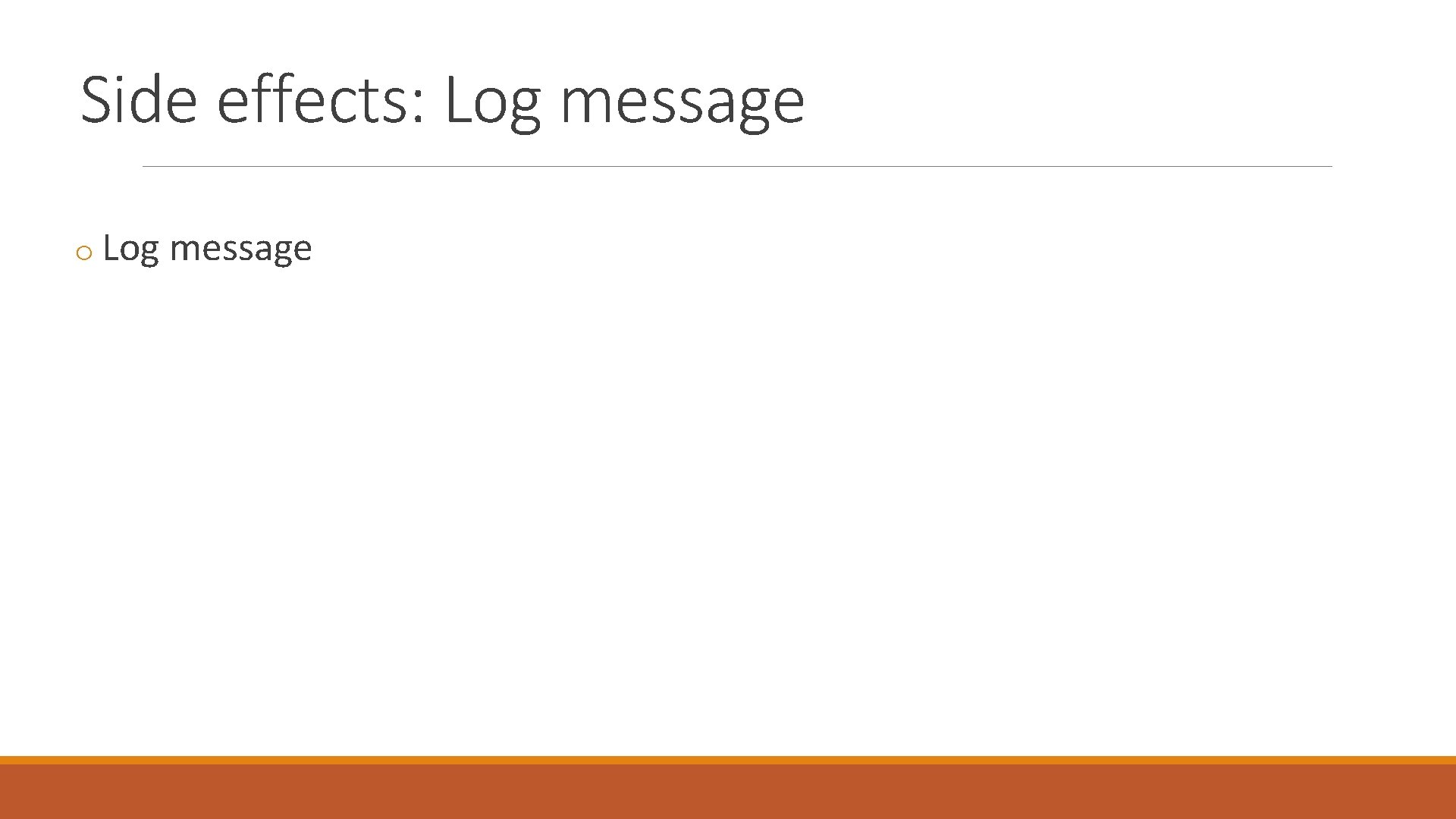 Side effects: Log message o Log message 