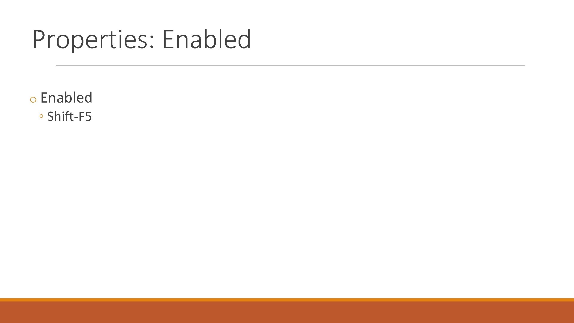 Properties: Enabled o Enabled ◦ Shift-F 5 