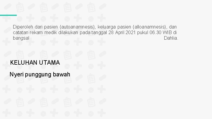 Diperoleh dari pasien (autoanamnesis), keluarga pasien (alloanamnesis), dan catatan rekam medik dilakukan pada tanggal