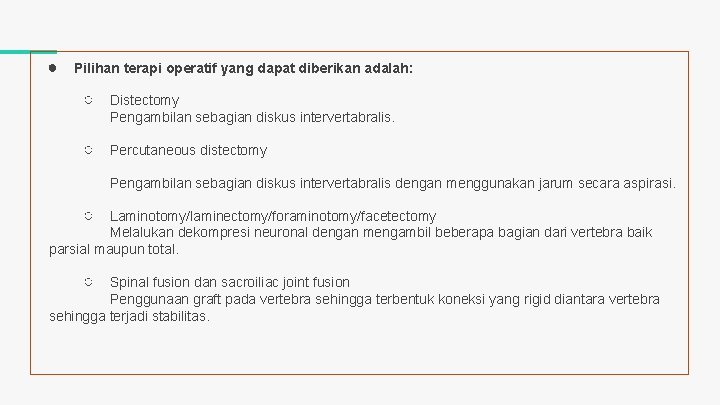 ● Pilihan terapi operatif yang dapat diberikan adalah: ○ Distectomy Pengambilan sebagian diskus intervertabralis.