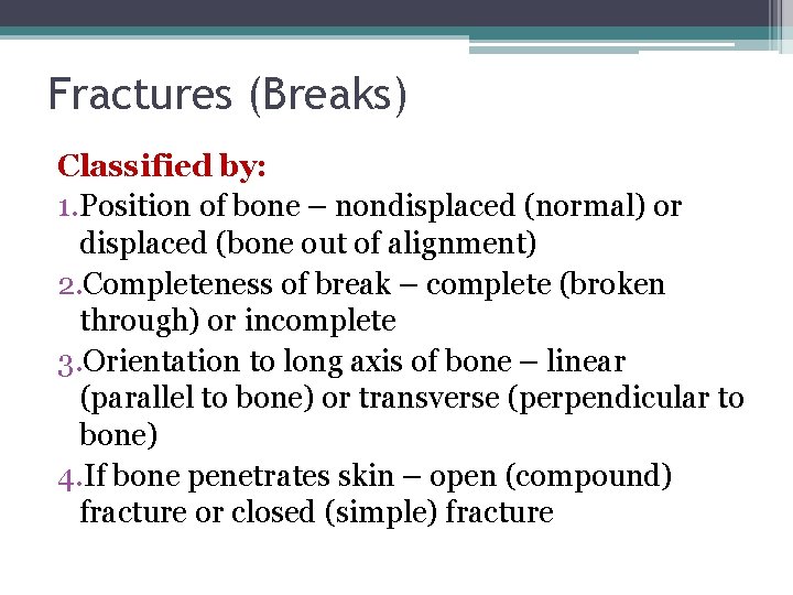 Fractures (Breaks) Classified by: 1. Position of bone – nondisplaced (normal) or displaced (bone