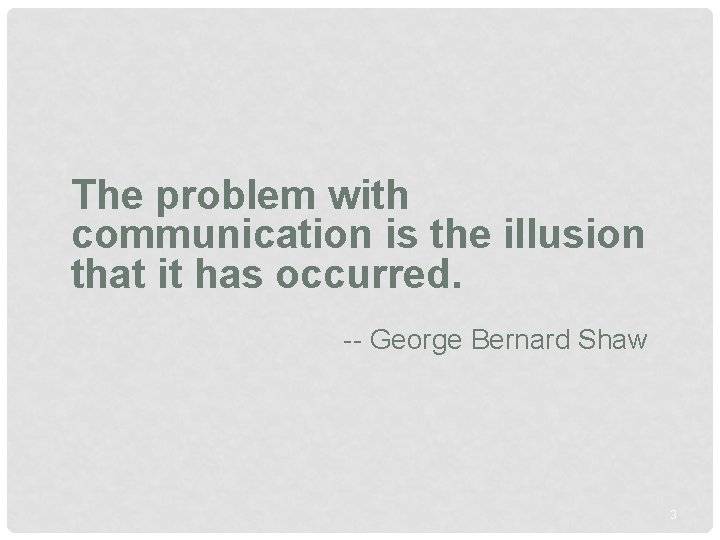 The problem with communication is the illusion that it has occurred. -- George Bernard