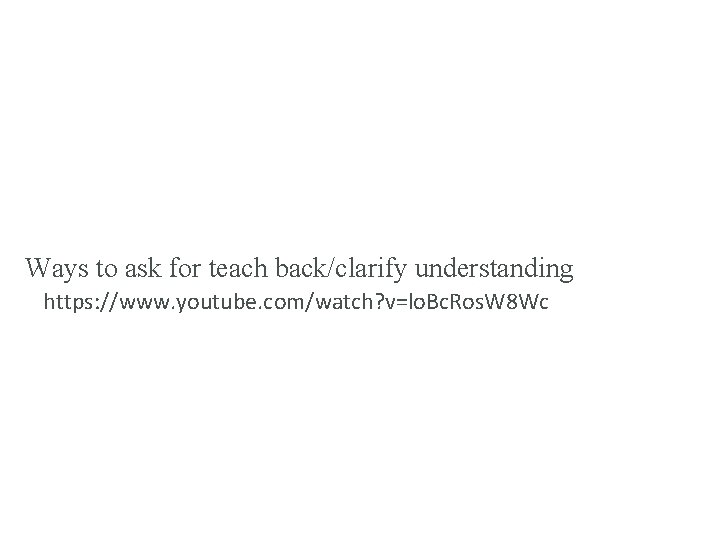 Ways to ask for teach back/clarify understanding https: //www. youtube. com/watch? v=lo. Bc. Ros.