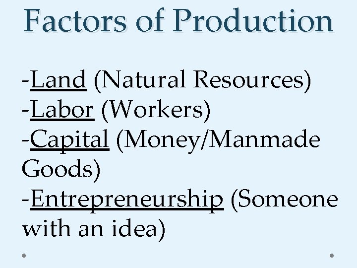 Factors of Production -Land (Natural Resources) -Labor (Workers) -Capital (Money/Manmade Goods) -Entrepreneurship (Someone with