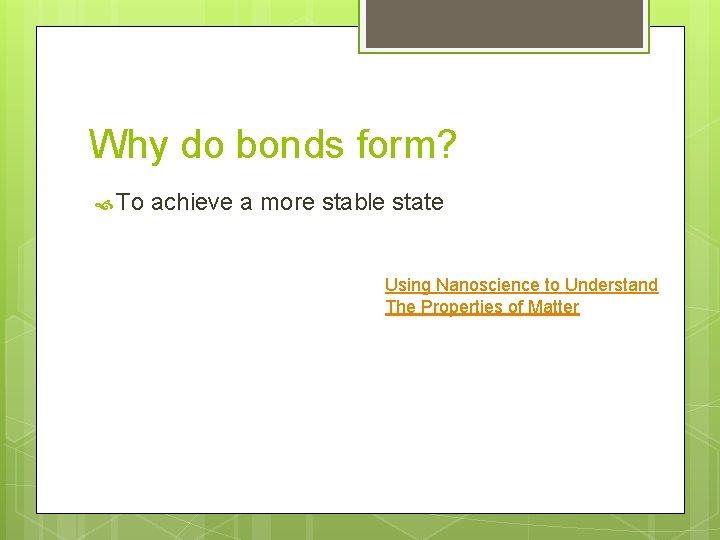 Why do bonds form? To achieve a more stable state Using Nanoscience to Understand