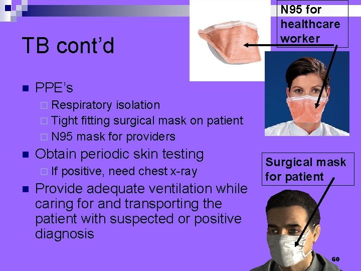 TB cont’d n N 95 for healthcare worker PPE’s ¨ Respiratory isolation ¨ Tight