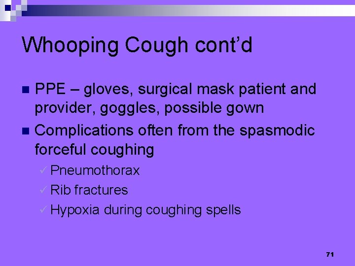Whooping Cough cont’d PPE – gloves, surgical mask patient and provider, goggles, possible gown