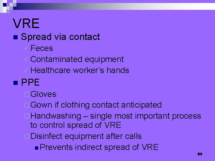 VRE n Spread via contact ü Feces ü Contaminated equipment ü Healthcare worker’s hands