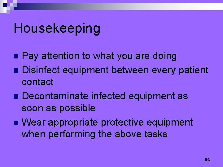Housekeeping Pay attention to what you are doing n Disinfect equipment between every patient