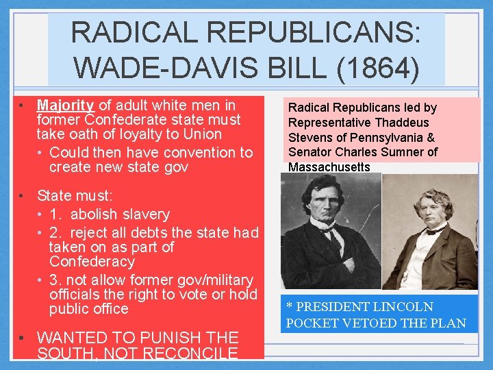 RADICAL REPUBLICANS: WADE-DAVIS BILL (1864) • Majority of adult white men in former Confederate