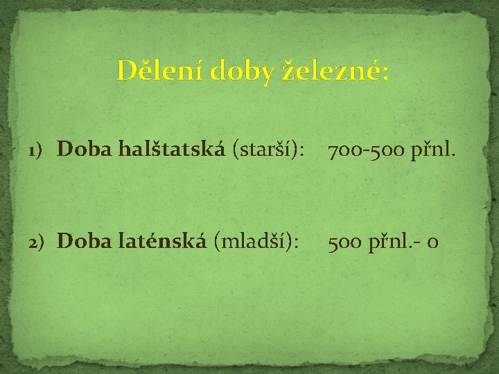 Dělení doby železné: 1) Doba halštatská (starší): 700 -500 přnl. 2) Doba laténská (mladší):