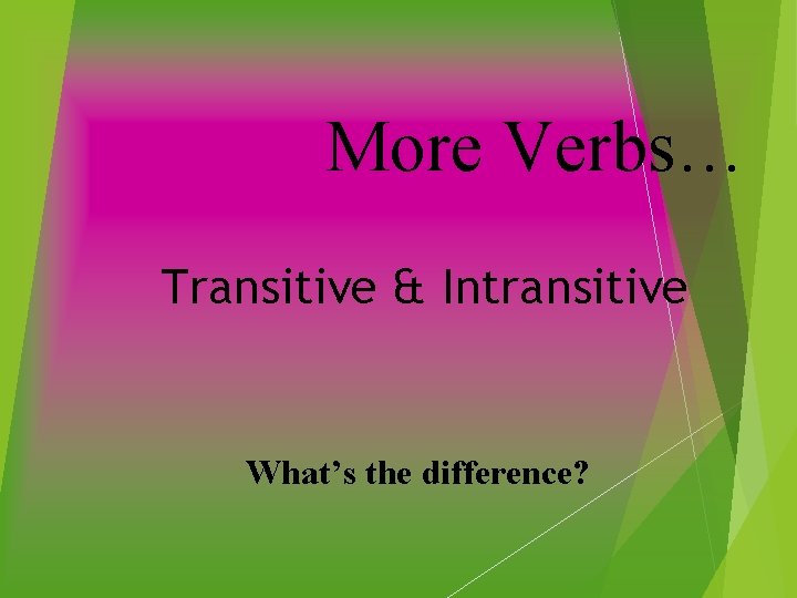 More Verbs… Transitive & Intransitive What’s the difference? 