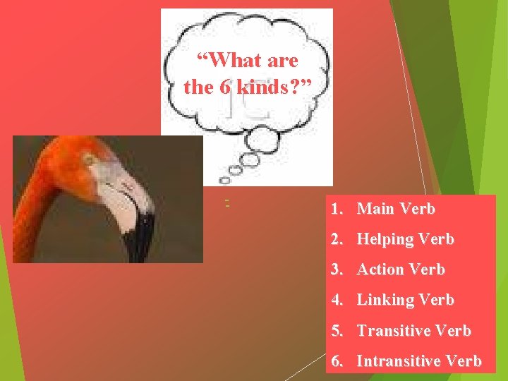 “What are the 6 kinds? ” 1. Main Verb 2. Helping Verb 3. Action