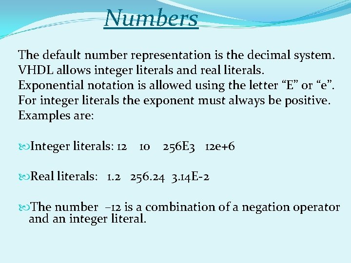 Numbers The default number representation is the decimal system. VHDL allows integer literals and Numbers The default number representation is the decimal system. VHDL allows integer literals and