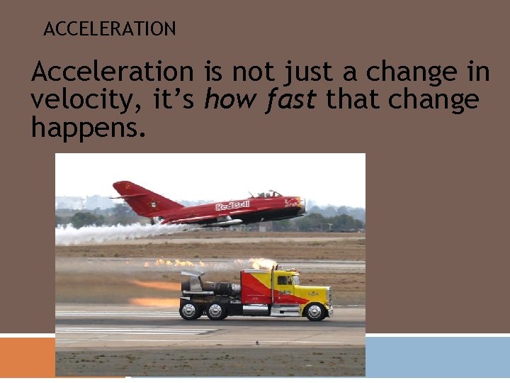 ACCELERATION Acceleration is not just a change in velocity, it’s how fast that change