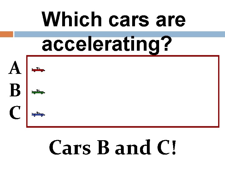 Which cars are accelerating? A B C Cars B and C! 