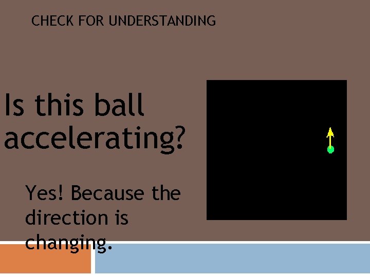 CHECK FOR UNDERSTANDING Is this ball accelerating? Yes! Because the direction is changing. 